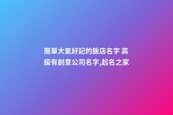 簡單大氣好記的飯店名字 高級有創意公司名字,起名之家-第1張-公司起名-玄機派